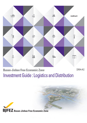 Busan-Jinhae Free Economic Zone Investment Guide : Logistics and Distribution[2024.8] BJFEZ Busan-Jinhae Free Economic Zone